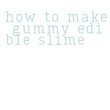 how to make gummy edible slime