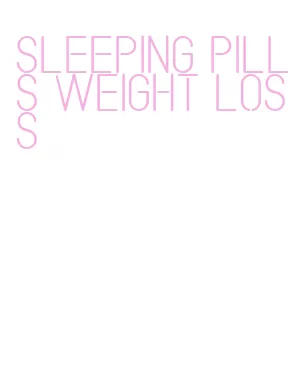 sleeping pills weight loss