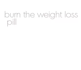 burn the weight loss pill
