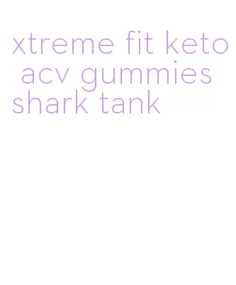 xtreme fit keto acv gummies shark tank