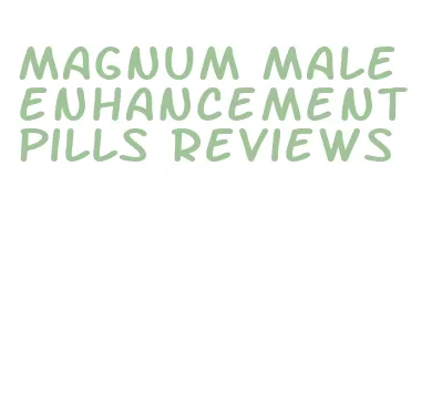 magnum male enhancement pills reviews