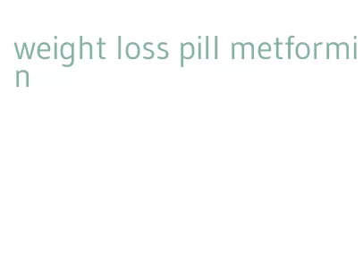 weight loss pill metformin