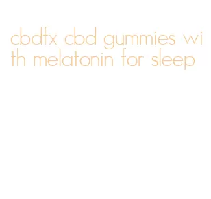 cbdfx cbd gummies with melatonin for sleep