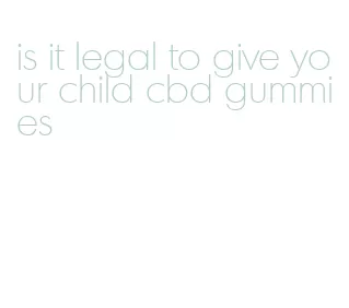 is it legal to give your child cbd gummies