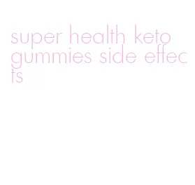super health keto gummies side effects