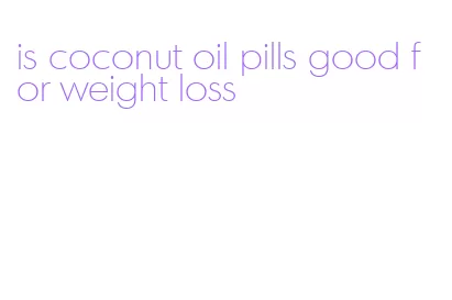 is coconut oil pills good for weight loss
