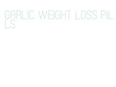 garlic weight loss pills