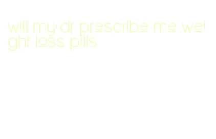 will my dr prescribe me weight loss pills
