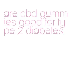 are cbd gummies good for type 2 diabetes