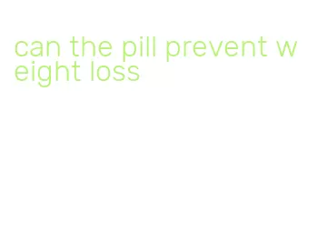 can the pill prevent weight loss