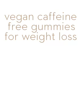 vegan caffeine free gummies for weight loss