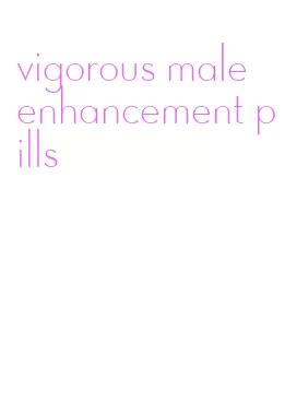 vigorous male enhancement pills