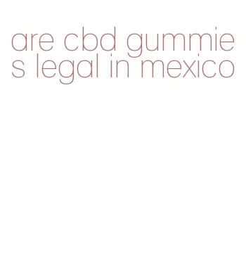 are cbd gummies legal in mexico