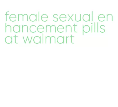 female sexual enhancement pills at walmart