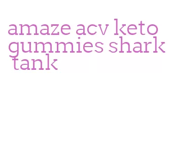 amaze acv keto gummies shark tank