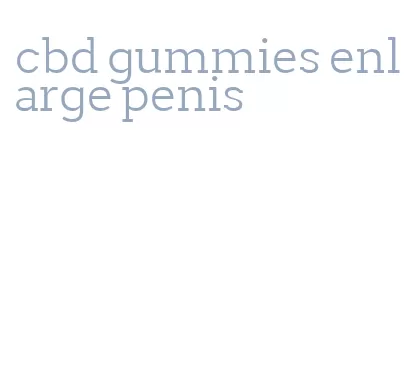cbd gummies enlarge penis