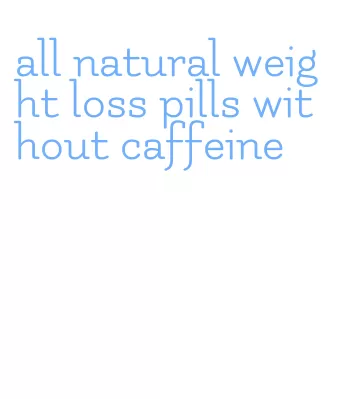 all natural weight loss pills without caffeine