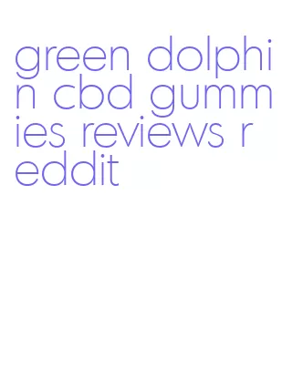 green dolphin cbd gummies reviews reddit
