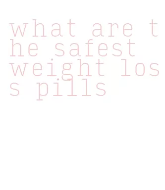 what are the safest weight loss pills