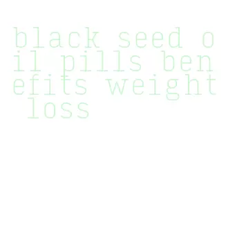black seed oil pills benefits weight loss