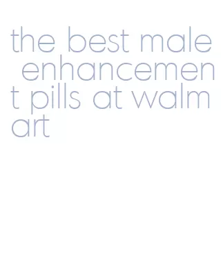 the best male enhancement pills at walmart