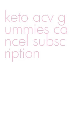 keto acv gummies cancel subscription