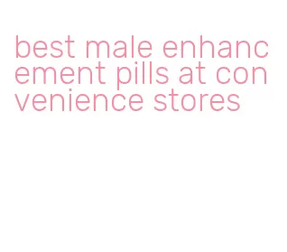 best male enhancement pills at convenience stores