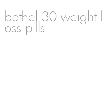 bethel 30 weight loss pills