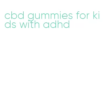 cbd gummies for kids with adhd
