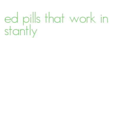 ed pills that work instantly