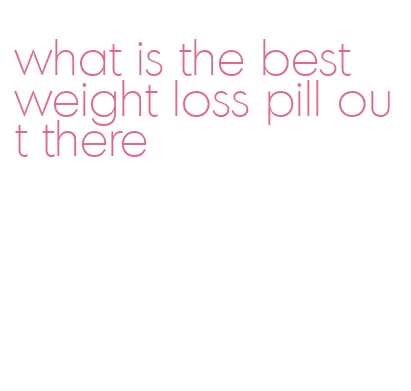 what is the best weight loss pill out there
