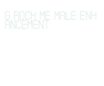 g rock me male enhancement