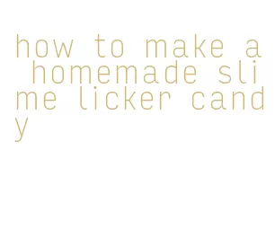 how to make a homemade slime licker candy