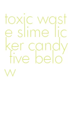 toxic waste slime licker candy five below