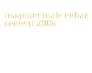 magnum male enhancement 200k