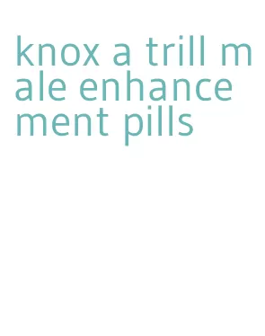 knox a trill male enhancement pills