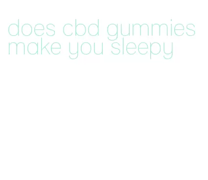does cbd gummies make you sleepy