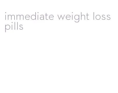 immediate weight loss pills
