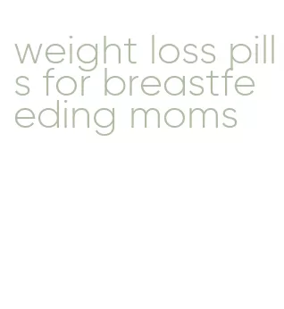 weight loss pills for breastfeeding moms