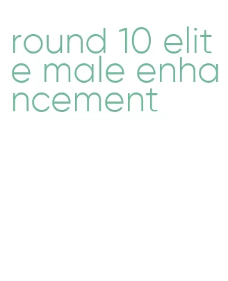 round 10 elite male enhancement