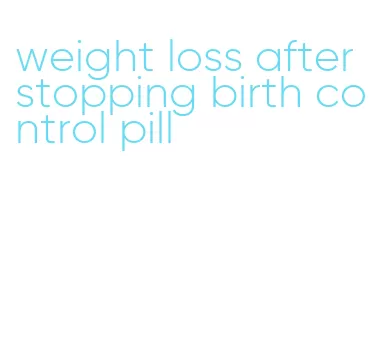 weight loss after stopping birth control pill