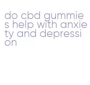 do cbd gummies help with anxiety and depression