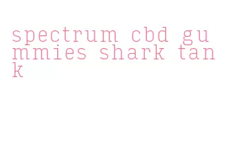 spectrum cbd gummies shark tank