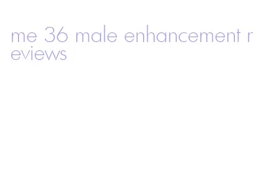 me 36 male enhancement reviews