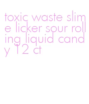 toxic waste slime licker sour rolling liquid candy 12 ct
