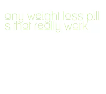 any weight loss pills that really work