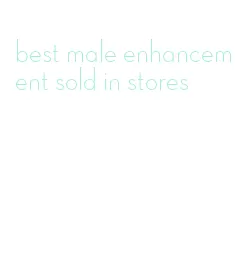 best male enhancement sold in stores