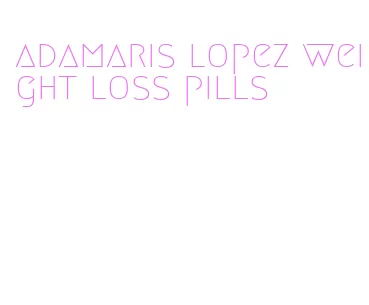 adamaris lopez weight loss pills