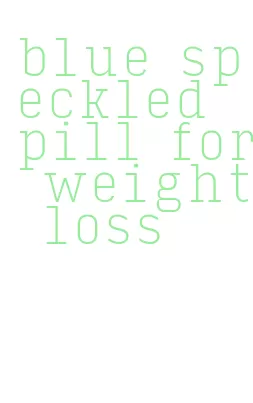 blue speckled pill for weight loss