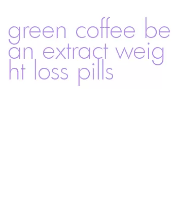 green coffee bean extract weight loss pills
